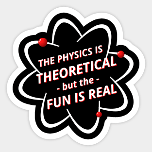 The Physics is Theoretical but the Fun is Real Sticker